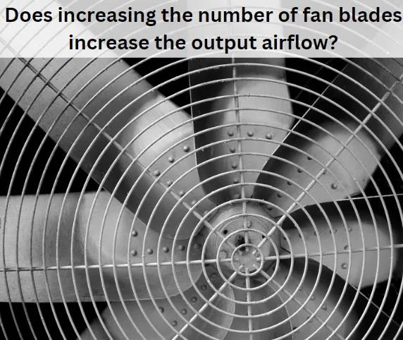 Does increasing the number of fan blades increase the output airflow